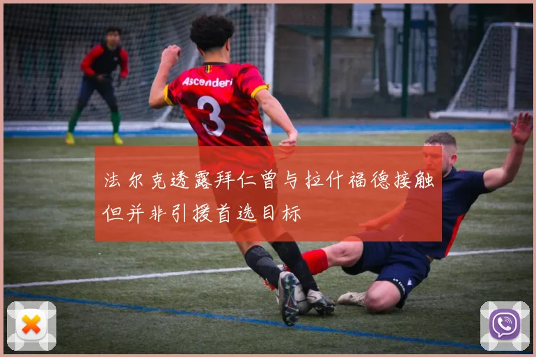 法尔克透露拜仁曾与拉什福德接触但并非引援首选目标
