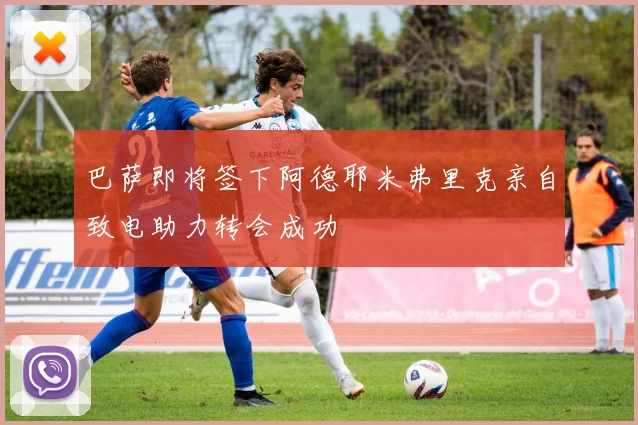 巴萨即将签下阿德耶米弗里克亲自致电助力转会成功