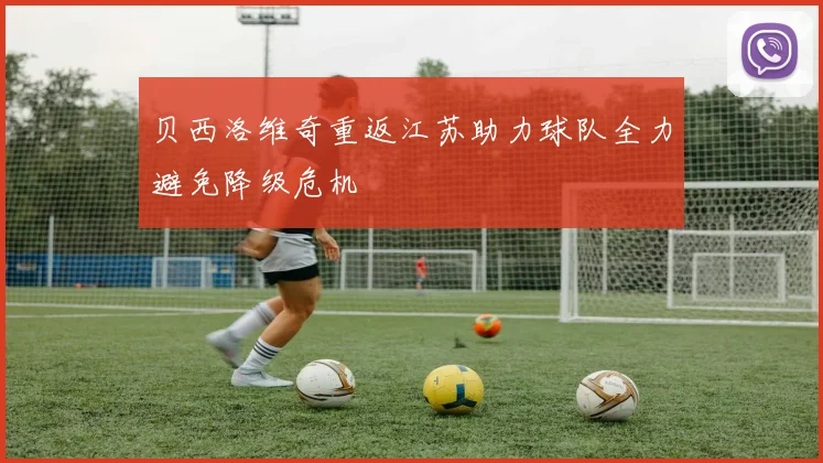 贝西洛维奇重返江苏助力球队全力避免降级危机