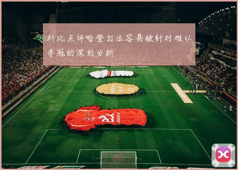 科比点评哈登打法容易被针对难以夺冠的深刻分析