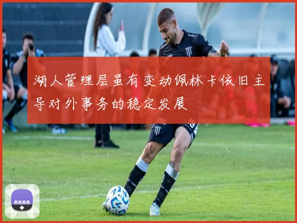 湖人管理层虽有变动佩林卡依旧主导对外事务的稳定发展