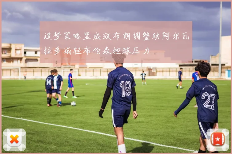 追梦策略显成效布朗调整助阿尔瓦拉多减轻布伦森控球压力