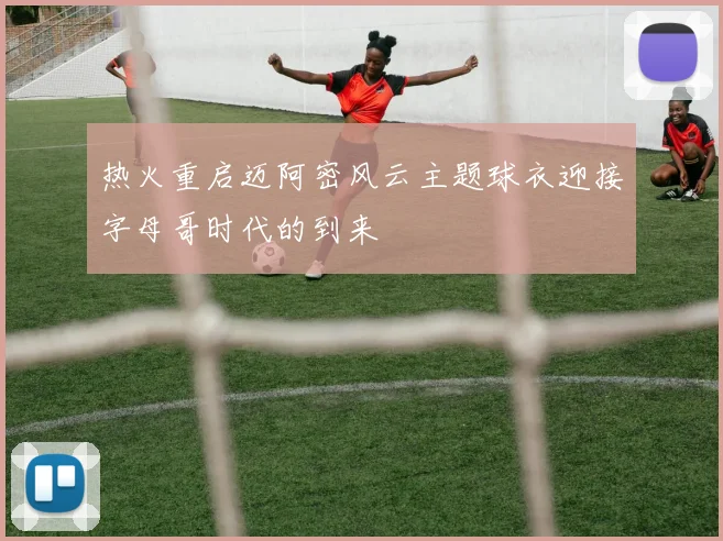 热火重启迈阿密风云主题球衣迎接字母哥时代的到来