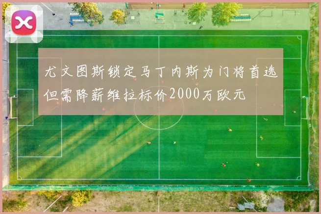 尤文图斯锁定马丁内斯为门将首选但需降薪维拉标价2000万欧元