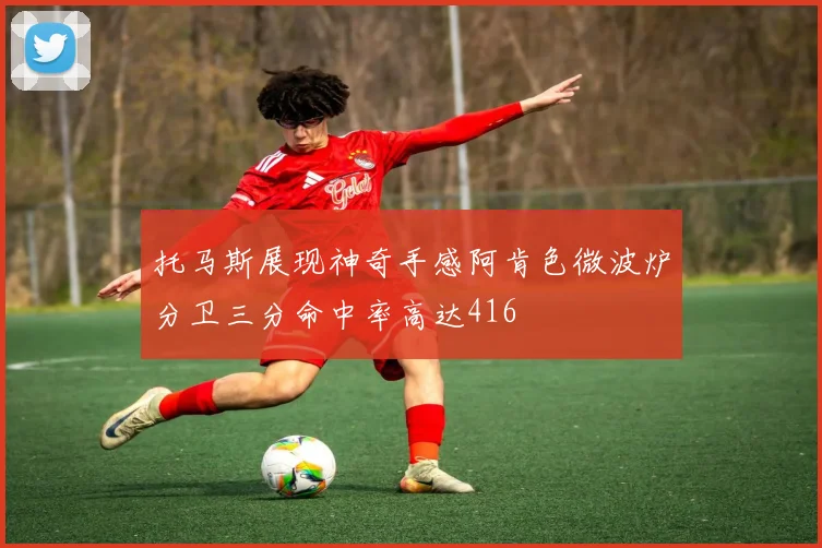 托马斯展现神奇手感阿肯色微波炉分卫三分命中率高达416