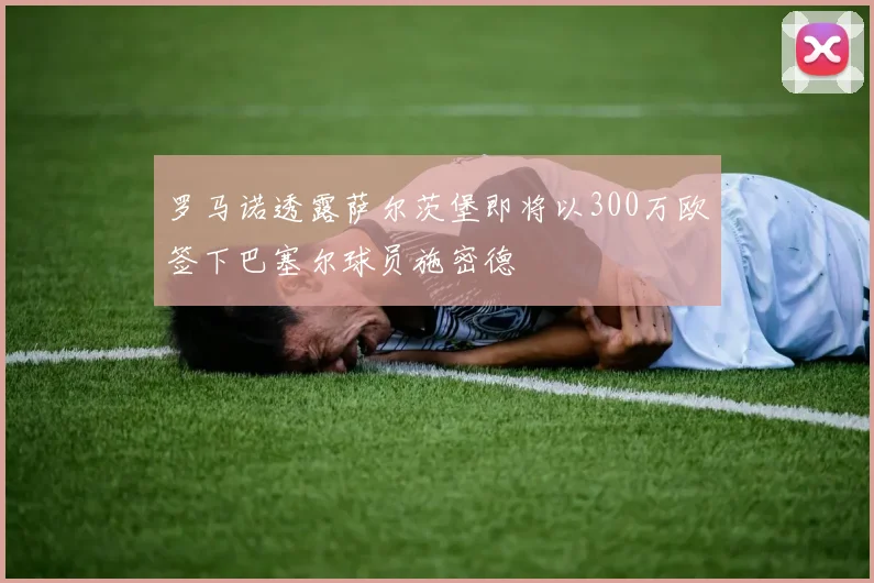 罗马诺透露萨尔茨堡即将以300万欧签下巴塞尔球员施密德