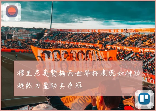 穆里尼奥赞梅西世界杯表现如神助超然力量助其夺冠